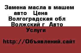Замена масла в машем авто › Цена ­ 350 - Волгоградская обл., Волжский г. Авто » Услуги   